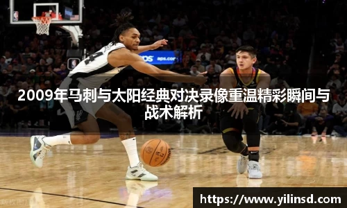 2009年马刺与太阳经典对决录像重温精彩瞬间与战术解析